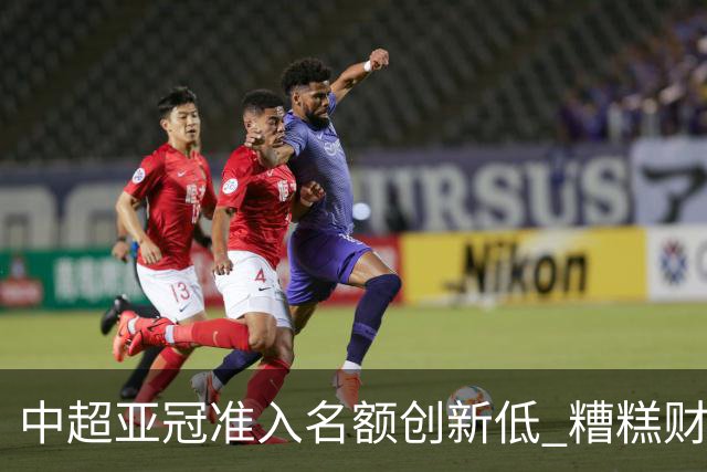 中超亚冠准入名额创新低 糟糕财务状况造成大影响