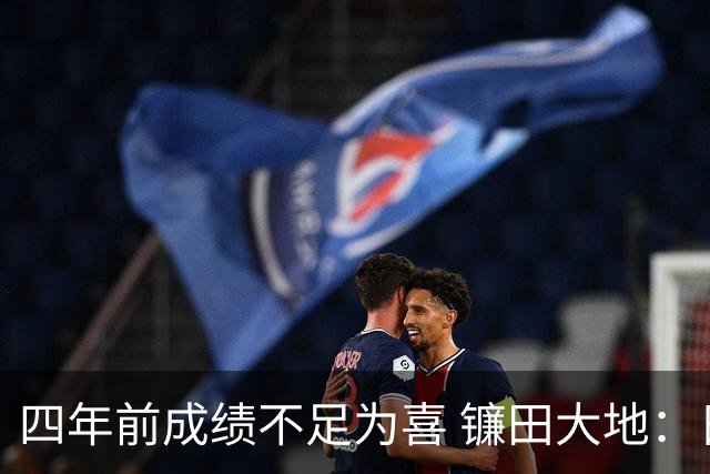 四年前成绩不足为喜 镰田大地：日本的目标是夺冠