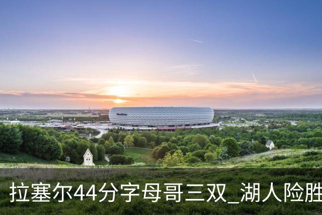 拉塞尔44分字母哥三双 湖人险胜雄鹿重回第九