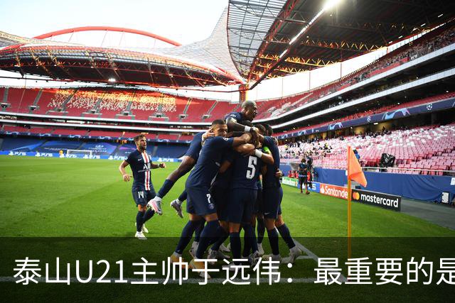 泰山U21主帅于远伟：最重要的是做好队员心理建设