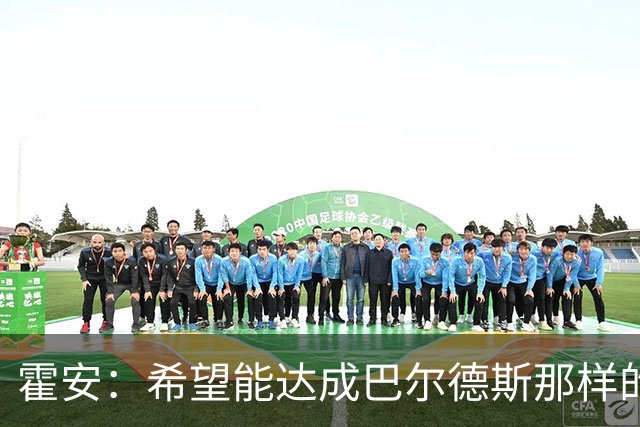 霍安：希望能达成巴尔德斯那样的成就；很遗憾特狮因伤无缘世界杯
